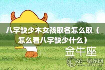 八字缺少木女孩取名怎么取（怎么看八字缺少什么）