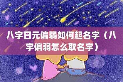八字日元偏弱如何起名字（八字偏弱怎么取名字）