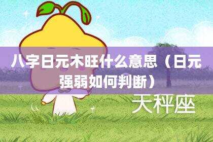 八字日元木旺什么意思（日元强弱如何判断）