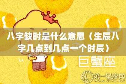 八字缺时是什么意思（生辰八字几点到几点一个时辰）