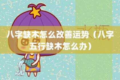 八字缺木怎么改善运势（八字五行缺木怎么办）