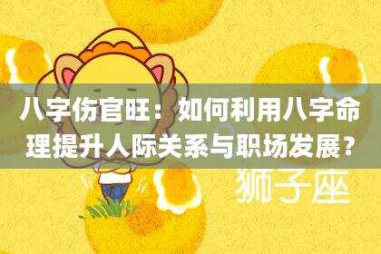 八字伤官旺：如何利用八字命理提升人际关系与职场发展？