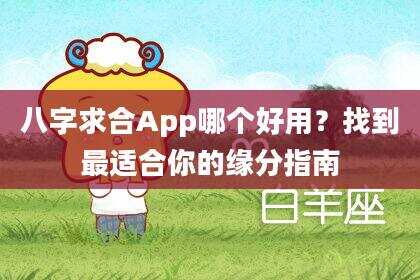 八字求合App哪个好用？找到最适合你的缘分指南