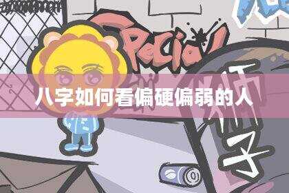 八字如何看偏硬偏弱的人
