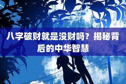 八字破财就是没财吗？揭秘背后的中华智慧