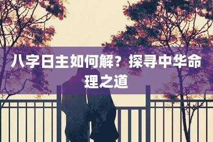 八字日主如何解？探寻中华命理之道