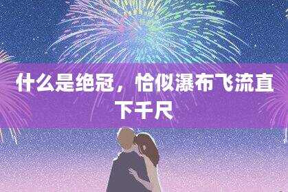 什么是绝冠，恰似瀑布飞流直下千尺