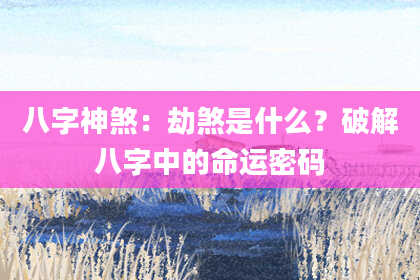 八字神煞：劫煞是什么？破解八字中的命运密码