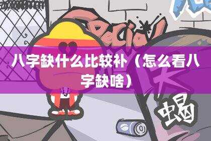 八字缺什么比较补（怎么看八字缺啥）
