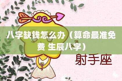 八字缺钱怎么办（算命最准免费 生辰八字）