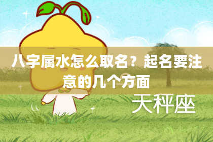 八字属水怎么取名？起名要注意的几个方面