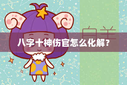 八字十神伤官怎么化解？