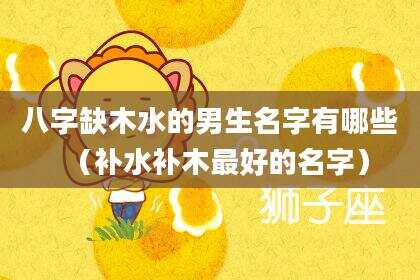 八字缺木水的男生名字有哪些（补水补木最好的名字）