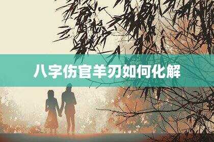 八字伤官羊刃如何化解