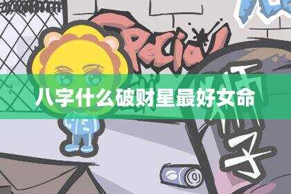 八字什么破财星最好女命