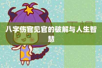 八字伤官见官的破解与人生智慧