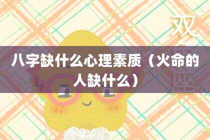 八字缺什么心理素质（火命的人缺什么）