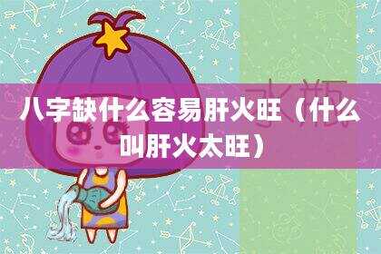 八字缺什么容易肝火旺（什么叫肝火太旺）