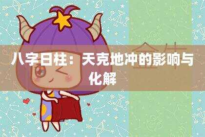 八字日柱：天克地冲的影响与化解