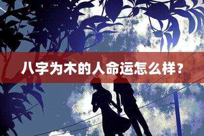 八字为木的人命运怎么样？
