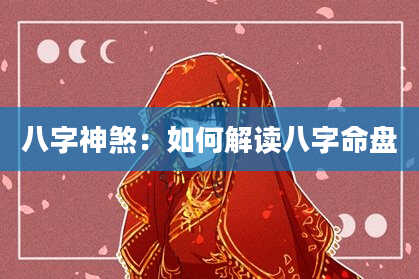 八字神煞：如何解读八字命盘