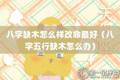 八字缺木怎么样改命最好（八字五行缺木怎么办）