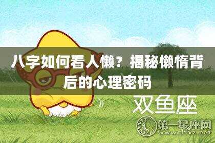 八字如何看人懒？揭秘懒惰背后的心理密码