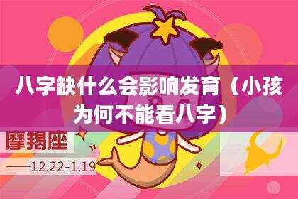 八字缺什么会影响发育（小孩为何不能看八字）