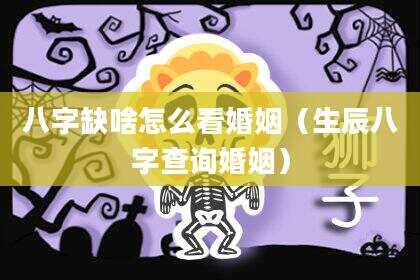八字缺啥怎么看婚姻（生辰八字查询婚姻）