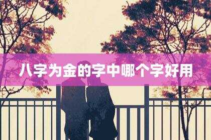 八字为金的字中哪个字好用