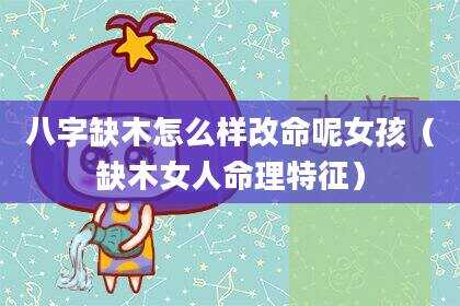 八字缺木怎么样改命呢女孩（缺木女人命理特征）