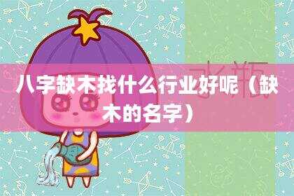 八字缺木找什么行业好呢（缺木的名字）