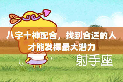 八字十神配合，找到合适的人才能发挥最大潜力