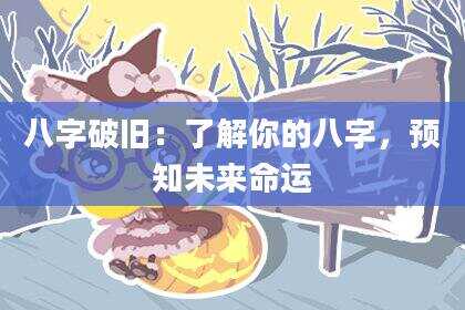 八字破旧：了解你的八字，预知未来命运