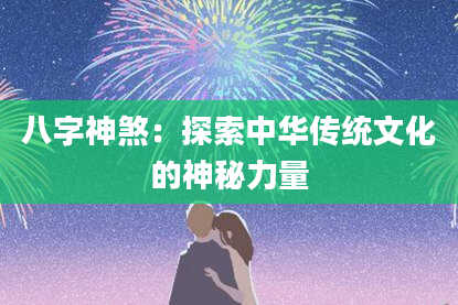 八字神煞：探索中华传统文化的神秘力量