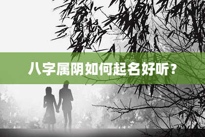 八字属阴如何起名好听？