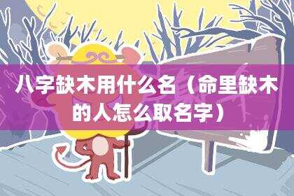 八字缺木用什么名（命里缺木的人怎么取名字）