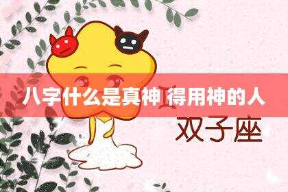 八字什么是真神 得用神的人
