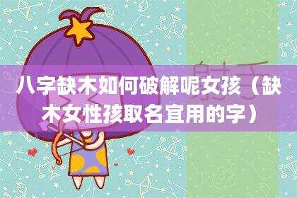 八字缺木如何破解呢女孩（缺木女性孩取名宜用的字）