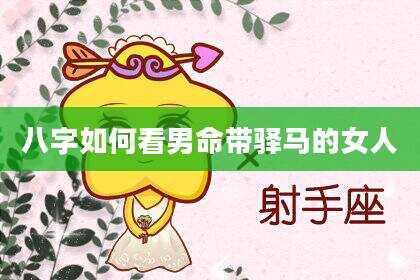 八字如何看男命带驿马的女人