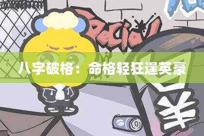 八字破格：命格轻狂逞英豪