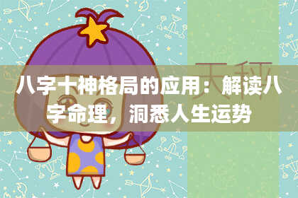 八字十神格局的应用：解读八字命理，洞悉人生运势