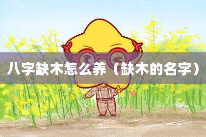 八字缺木怎么养（缺木的名字）