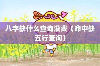 八字缺什么查询没费（命中缺五行查询）