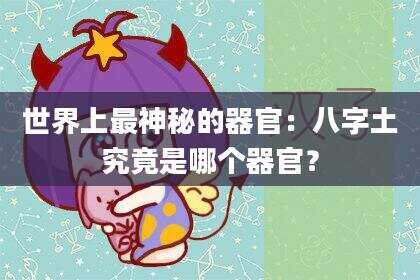 世界上最神秘的器官：八字土究竟是哪个器官？