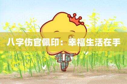 八字伤官佩印：幸福生活在手