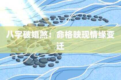 八字破婚煞：命格映现情缘变迁