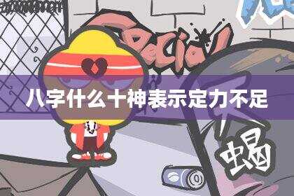 八字什么十神表示定力不足