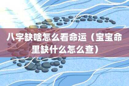 八字缺啥怎么看命运（宝宝命里缺什么怎么查）