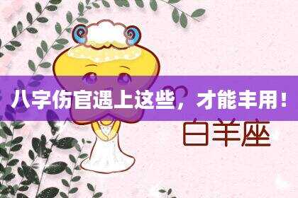 八字伤官遇上这些，才能丰用！